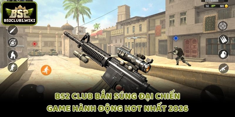 B52 Club Bắn Súng Đại Chiến: Game Hành Động Hot Nhất 2026