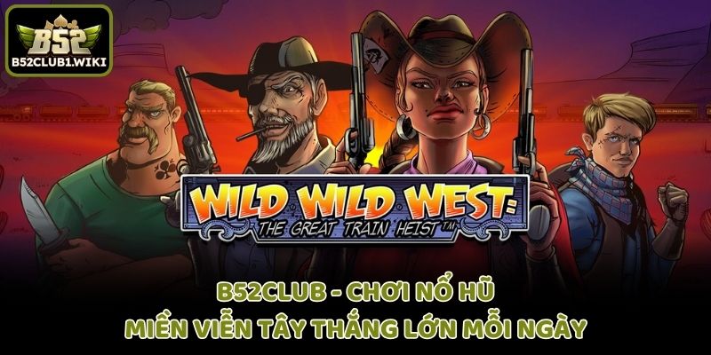 Chơi Nỗ Hũ Miền Viễn Tây B52 Thắng Lớn Mỗi Ngày