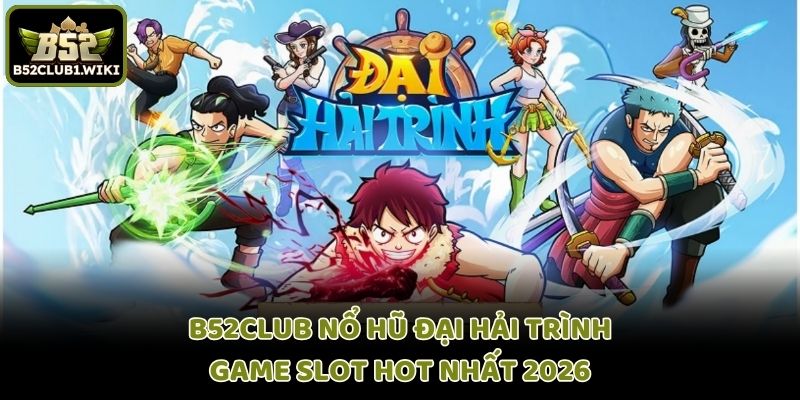 Nổ Hũ Đại Hải Trình B52club  - Game Slot Hot Nhất 2026