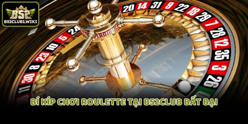 Bí kíp chơi roulette tại B52club bất bại