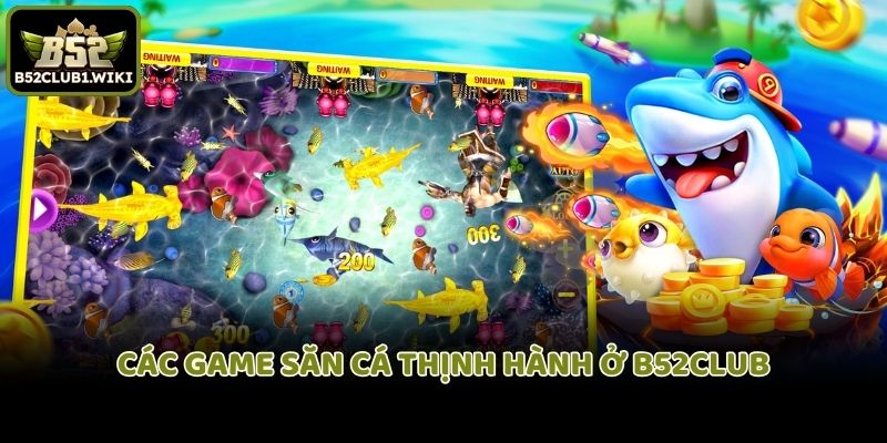 Các game săn cá thịnh hành ở B52club
