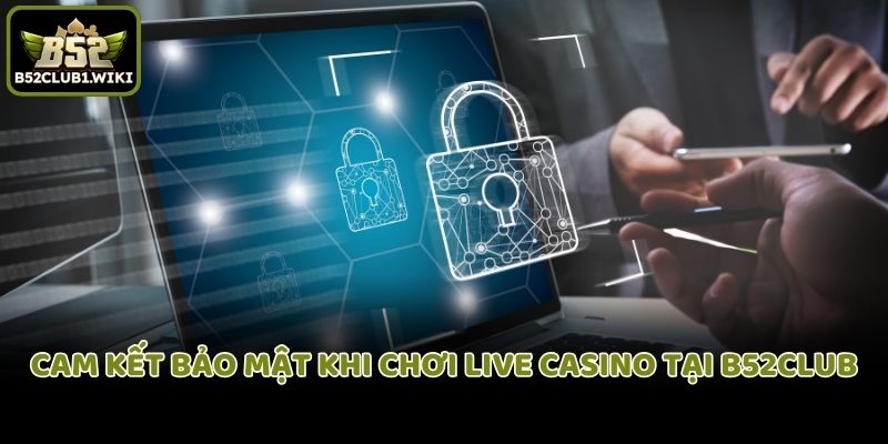 Cam kết bảo mật khi chơi Live Casino tại B52club