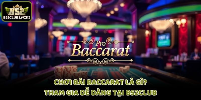 Chơi Bài Baccarat Là Gì? - Tham Gia Dễ Dàng Tại B52club