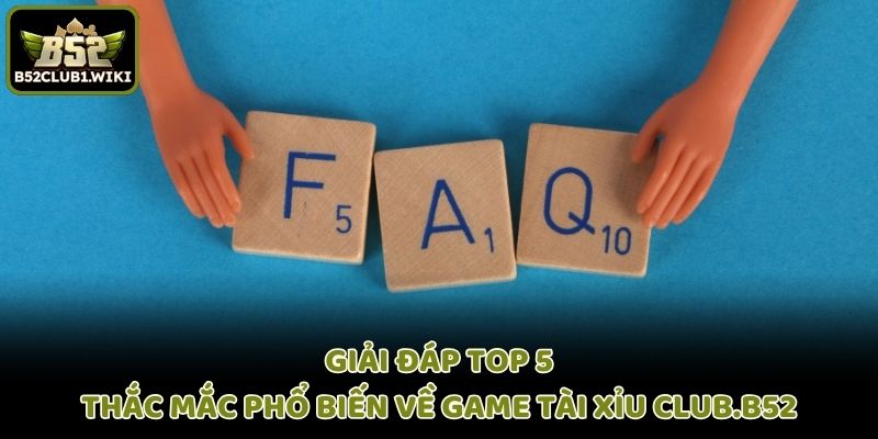 Giải đáp top 5 thắc mắc phổ biến về game Tài Xỉu Club.B52