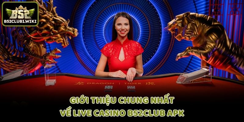 Giới thiệu chung nhất về live casino B52club apk