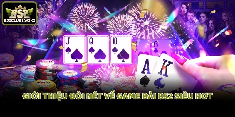 Giới thiệu đôi nét về game bài B52 siêu hot
