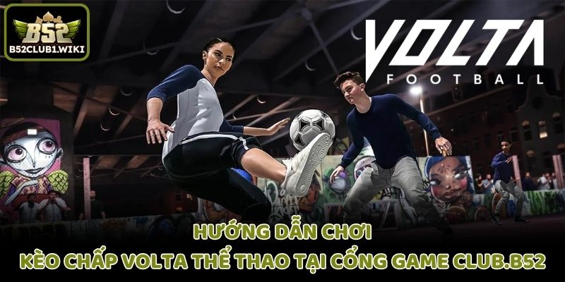Hướng dẫn chơi kèo chấp Volta thể thao tại cổng game Club.B52