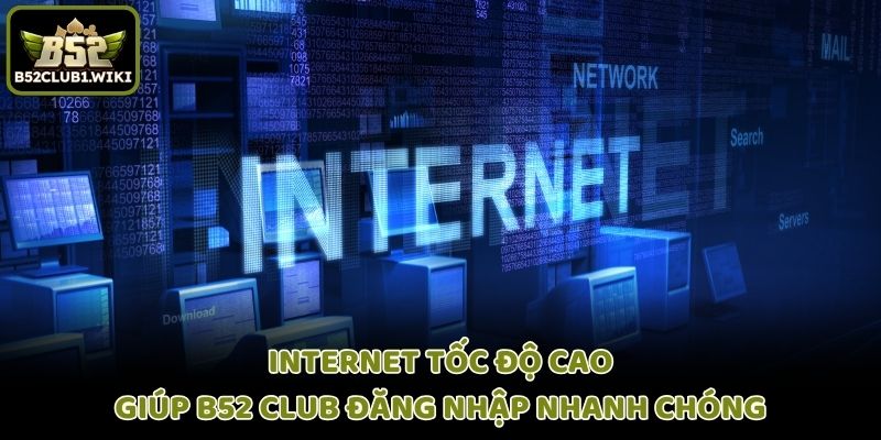 Internet tốc độ cao giúp B52 club đăng nhập nhanh chóng