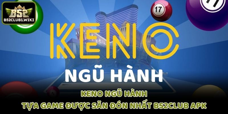 B52club Apk Hướng Dẫn Keno Ngũ Hành Chuẩn Xác Nhất