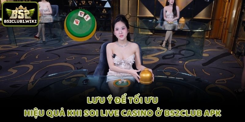 Lưu ý để tối ưu hiệu quả khi soi live casino ở B52club apk