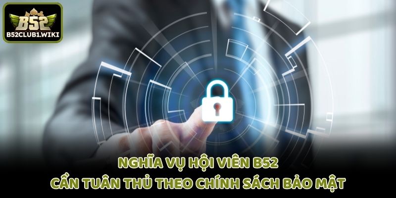 Nghĩa vụ hội viên B52 cần tuân thủ theo chính sách bảo mật