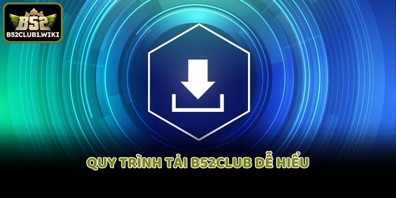 Quy trình tải B52club dễ hiểu