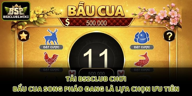 Tải B52club chơi bầu cua song pháo B52 đang là lựa chọn ưu tiên