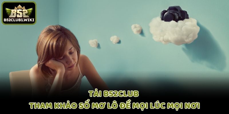 Tải B52club - Tham Khảo Sổ Mơ Lô Đề Mọi Lúc Mọi Nơi