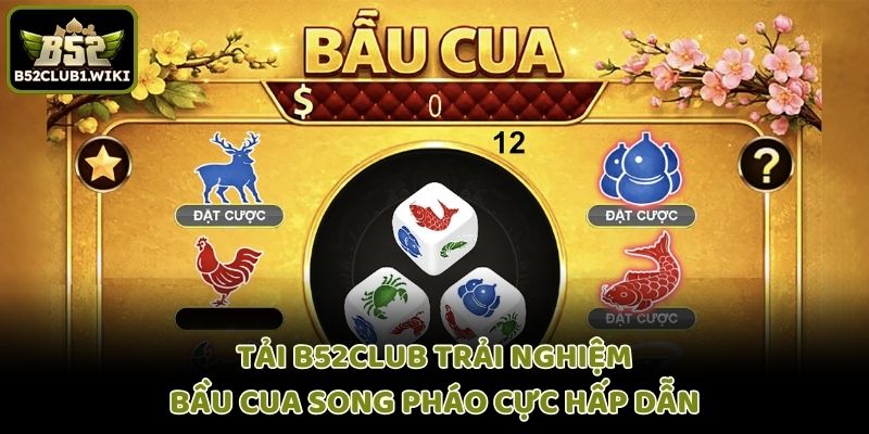 Tải B52club Trải Nghiệm Bầu Cua Song Pháo B52 Cực Hấp Dẫn