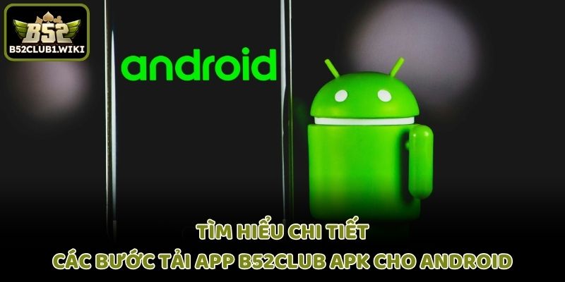 Tìm hiểu chi tiết các bước tải app B52club APK cho Android