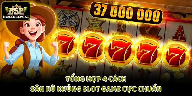 Tổng hợp 4 cách săn hũ khủng slot game cực chuẩn