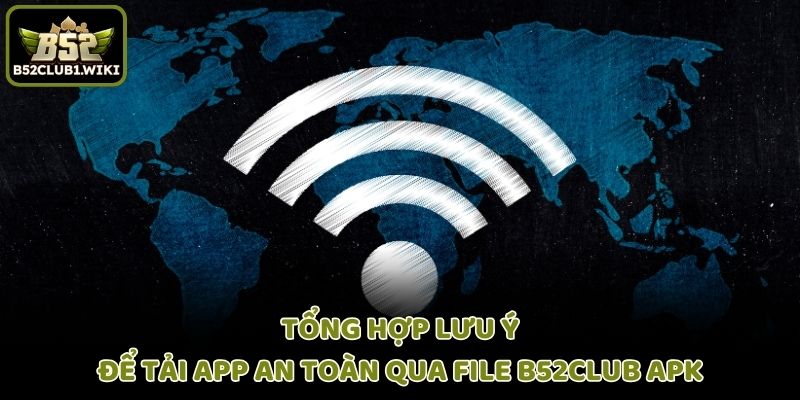 Tổng hợp lưu ý để tải app an toàn qua file B52club APK