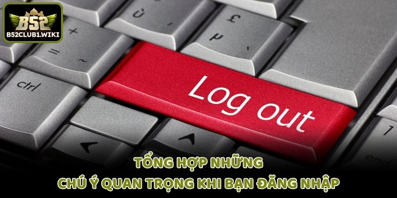 Tổng hợp những chú ý quan trọng khi bạn đăng nhập