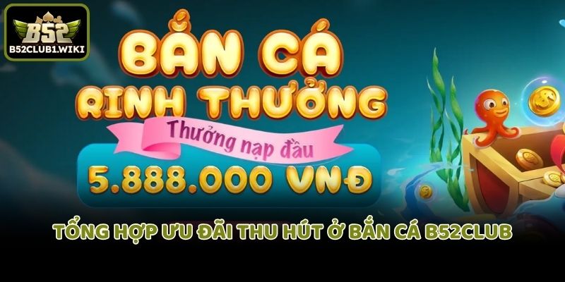Tổng hợp ưu đãi thu hút ở bắn cá B52club