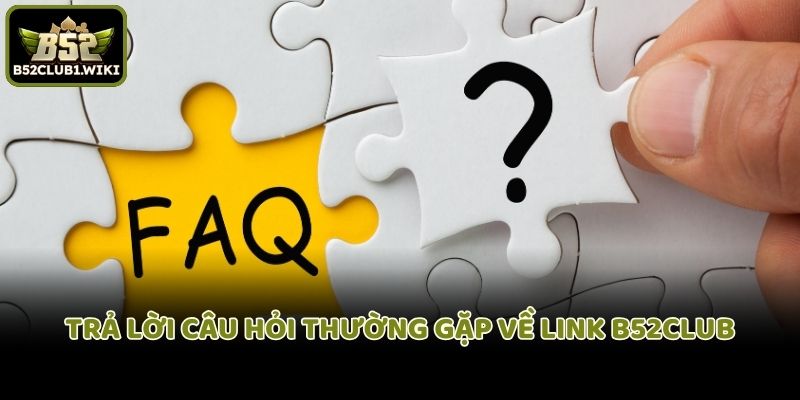 Trả lời câu hỏi thường gặp về link B52club